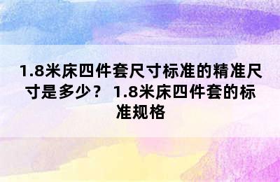 1.8米床四件套尺寸标准的精准尺寸是多少？ 1.8米床四件套的标准规格